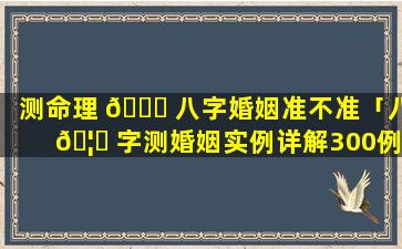 测命理 🍁 八字婚姻准不准「八 🦍 字测婚姻实例详解300例」